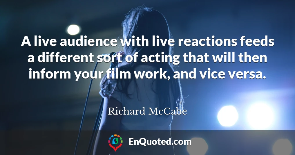 A live audience with live reactions feeds a different sort of acting that will then inform your film work, and vice versa.