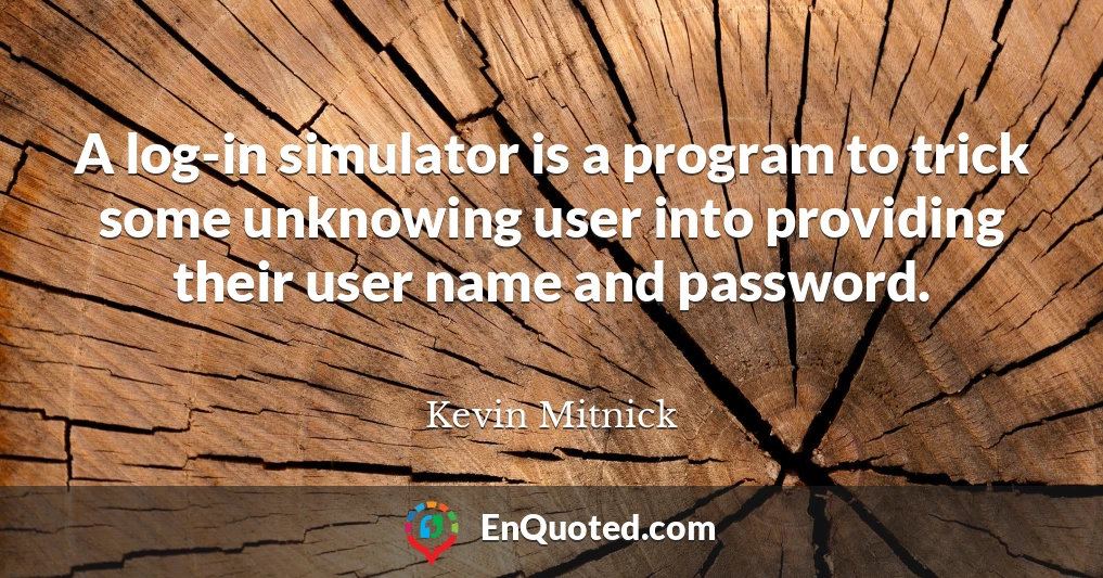 A log-in simulator is a program to trick some unknowing user into providing their user name and password.