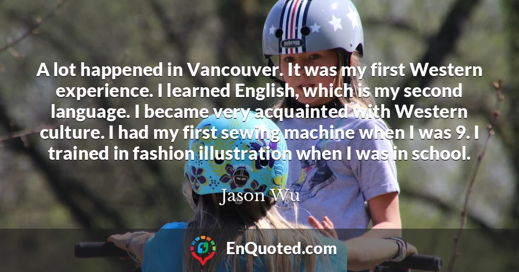 A lot happened in Vancouver. It was my first Western experience. I learned English, which is my second language. I became very acquainted with Western culture. I had my first sewing machine when I was 9. I trained in fashion illustration when I was in school.