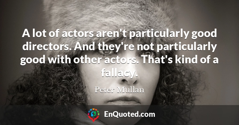 A lot of actors aren't particularly good directors. And they're not particularly good with other actors. That's kind of a fallacy.