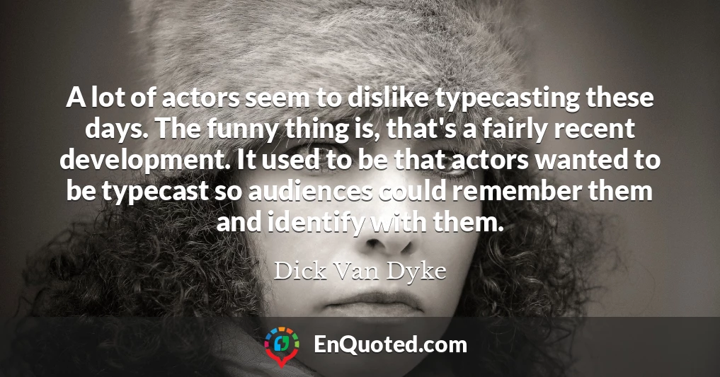 A lot of actors seem to dislike typecasting these days. The funny thing is, that's a fairly recent development. It used to be that actors wanted to be typecast so audiences could remember them and identify with them.