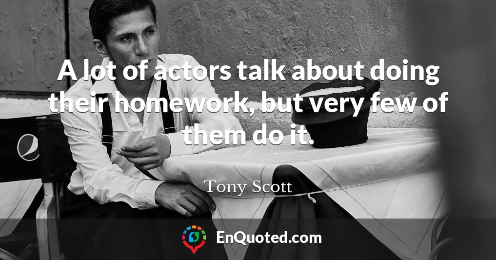 A lot of actors talk about doing their homework, but very few of them do it.