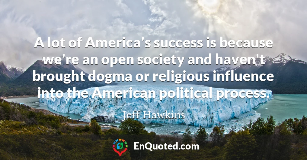 A lot of America's success is because we're an open society and haven't brought dogma or religious influence into the American political process.
