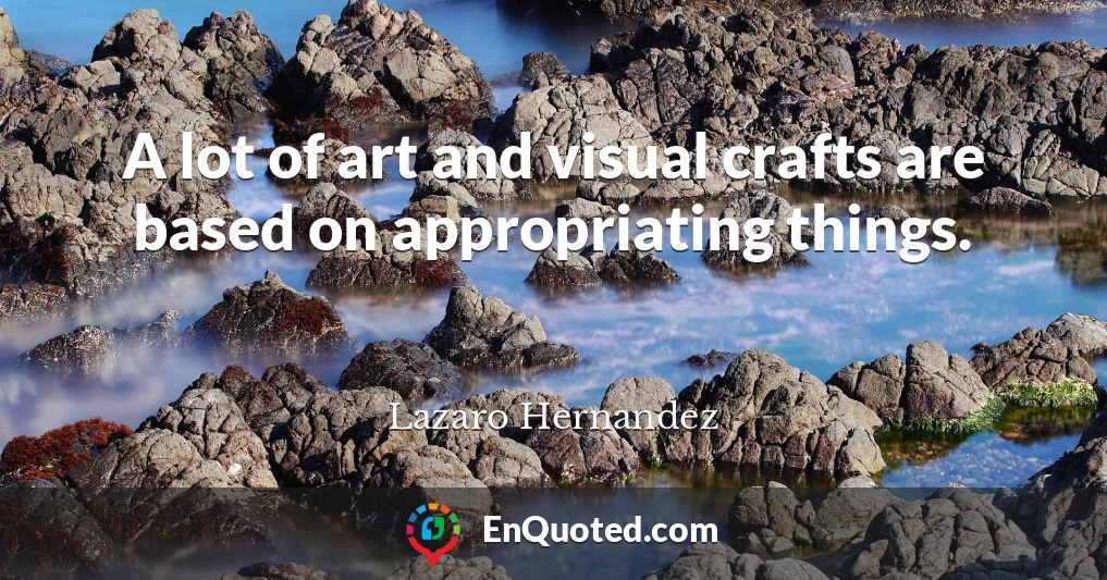 A lot of art and visual crafts are based on appropriating things.