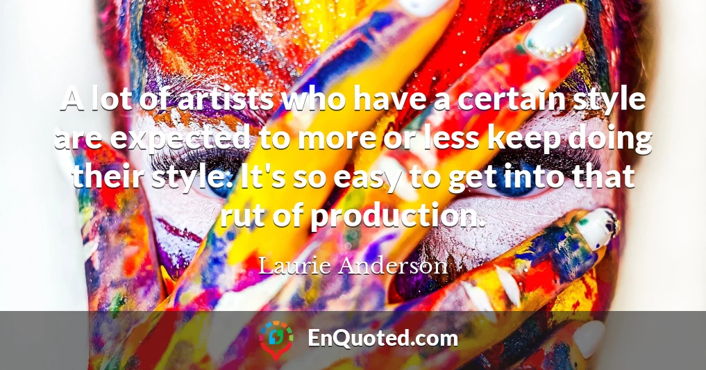 A lot of artists who have a certain style are expected to more or less keep doing their style. It's so easy to get into that rut of production.