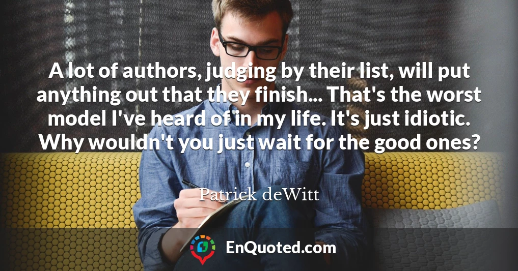A lot of authors, judging by their list, will put anything out that they finish... That's the worst model I've heard of in my life. It's just idiotic. Why wouldn't you just wait for the good ones?
