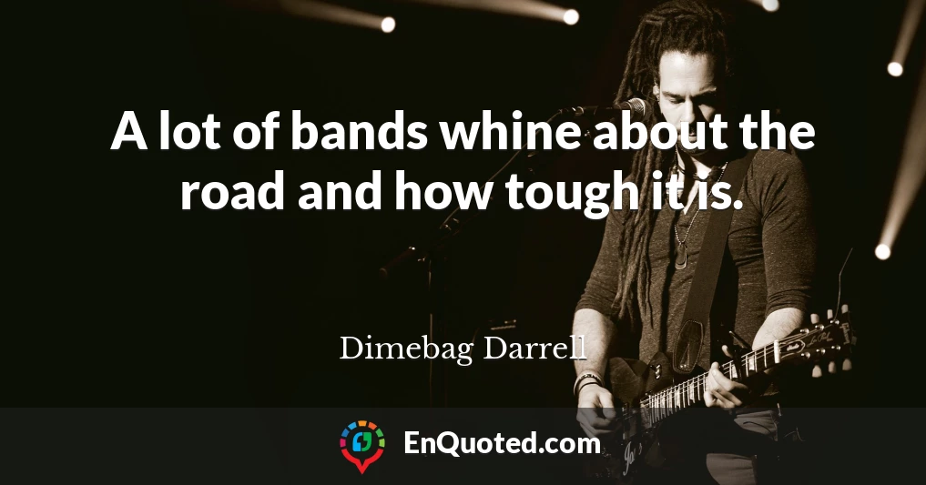A lot of bands whine about the road and how tough it is.