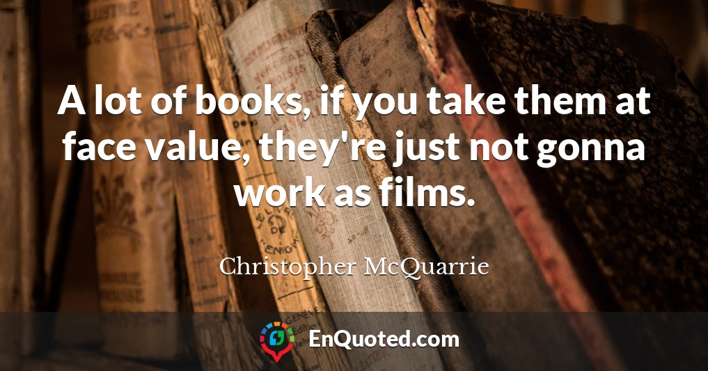 A lot of books, if you take them at face value, they're just not gonna work as films.