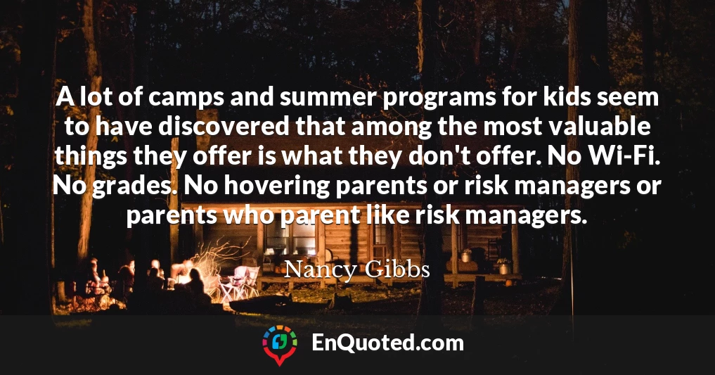 A lot of camps and summer programs for kids seem to have discovered that among the most valuable things they offer is what they don't offer. No Wi-Fi. No grades. No hovering parents or risk managers or parents who parent like risk managers.