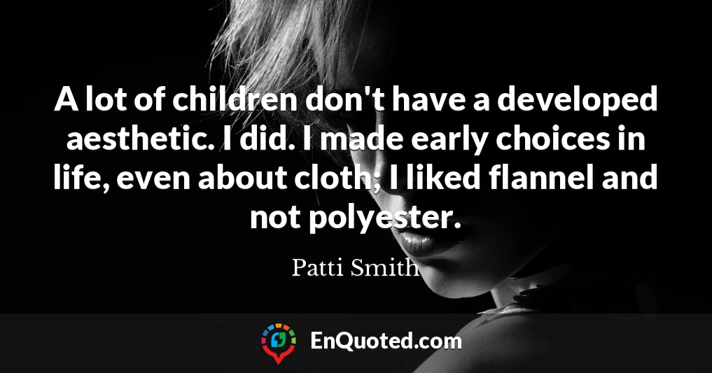 A lot of children don't have a developed aesthetic. I did. I made early choices in life, even about cloth; I liked flannel and not polyester.