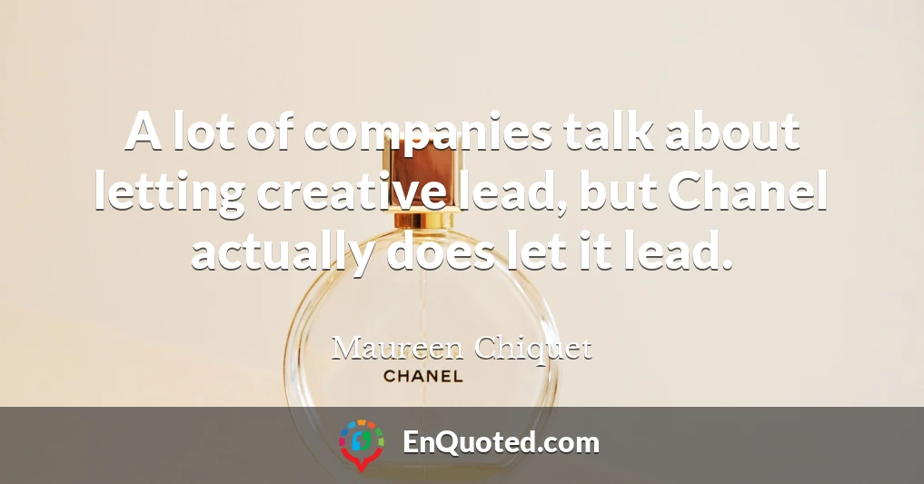 A lot of companies talk about letting creative lead, but Chanel actually does let it lead.