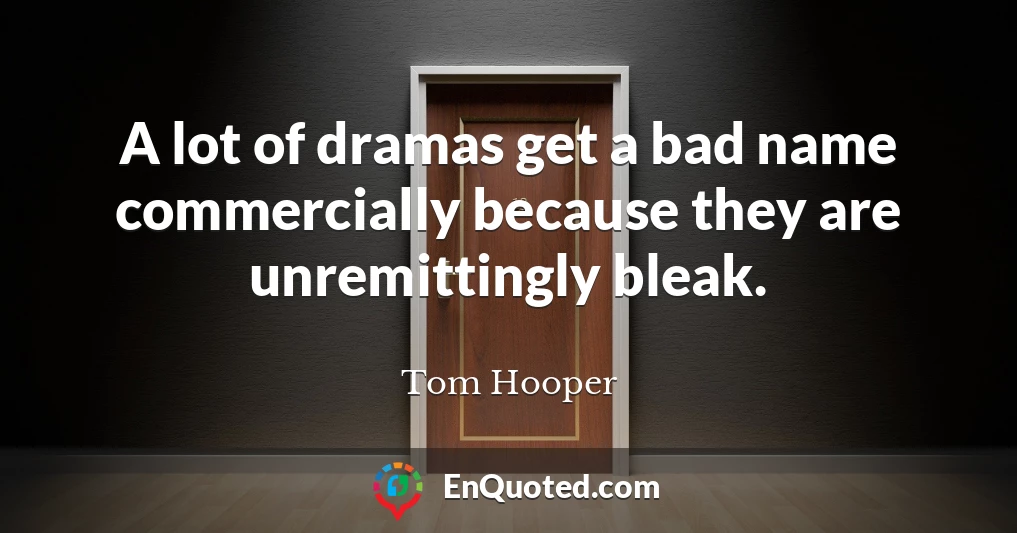 A lot of dramas get a bad name commercially because they are unremittingly bleak.
