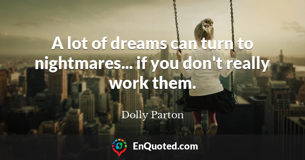 A lot of dreams can turn to nightmares... if you don't really work them.