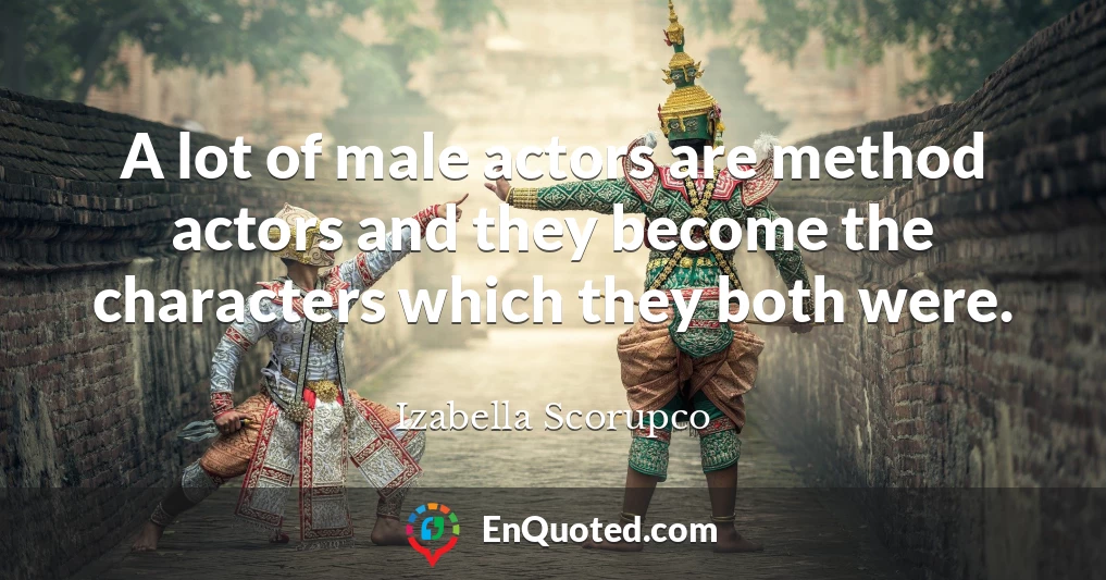 A lot of male actors are method actors and they become the characters which they both were.