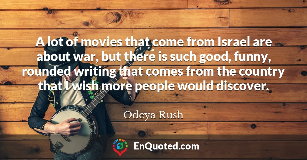 A lot of movies that come from Israel are about war, but there is such good, funny, rounded writing that comes from the country that I wish more people would discover.