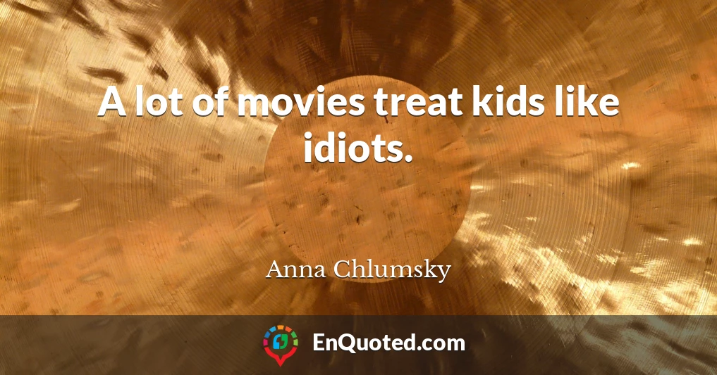 A lot of movies treat kids like idiots.