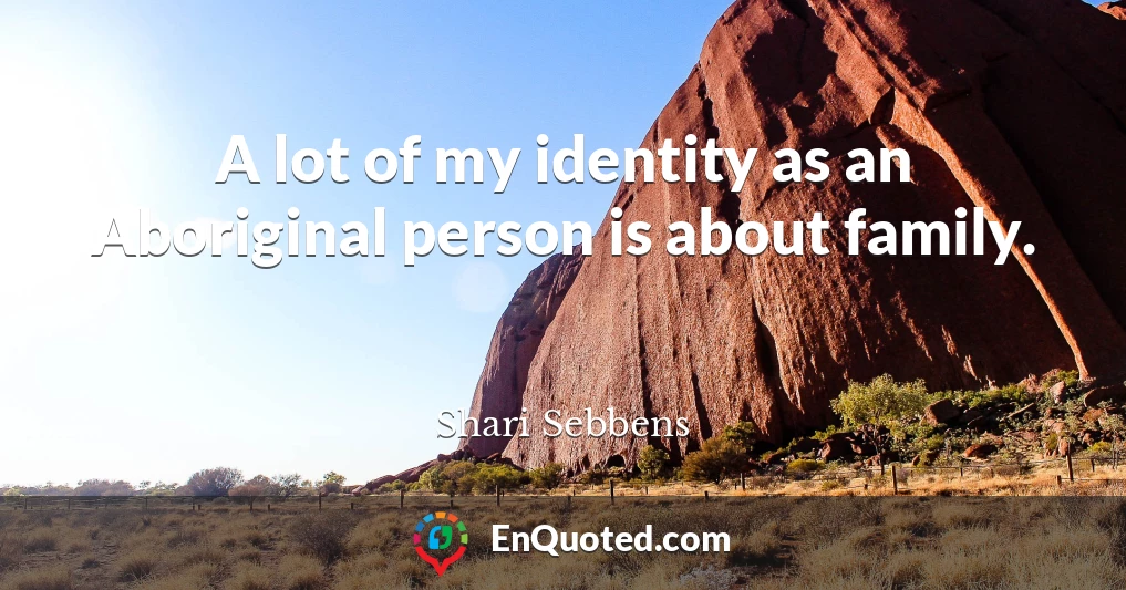 A lot of my identity as an Aboriginal person is about family.