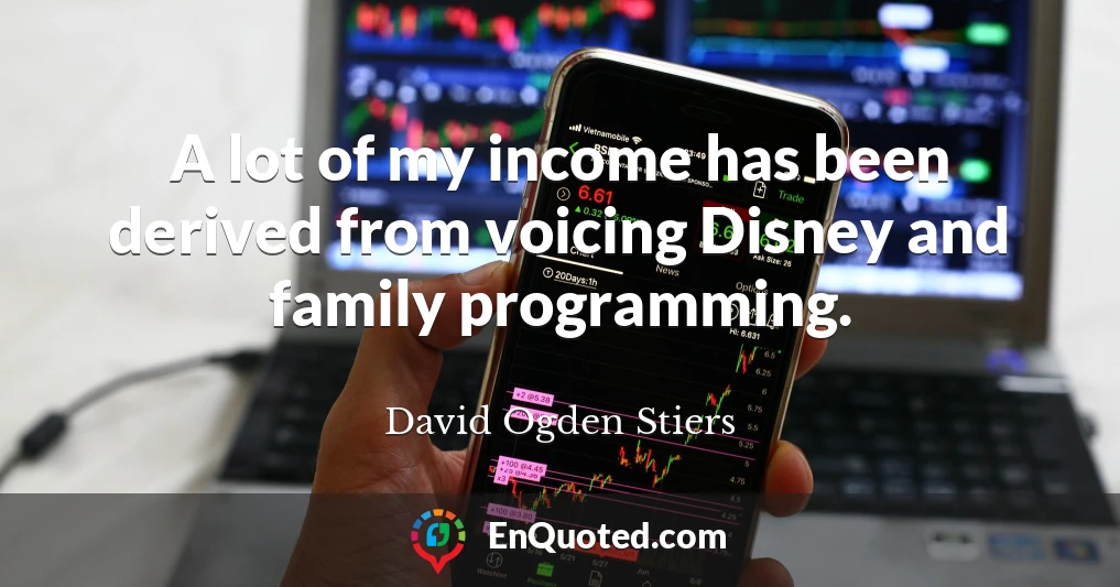 A lot of my income has been derived from voicing Disney and family programming.