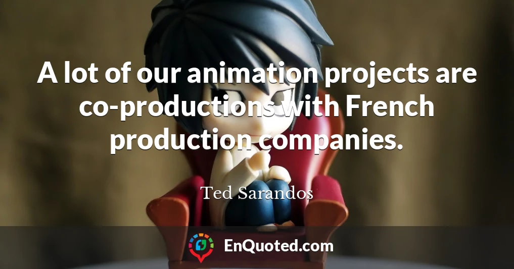 A lot of our animation projects are co-productions with French production companies.