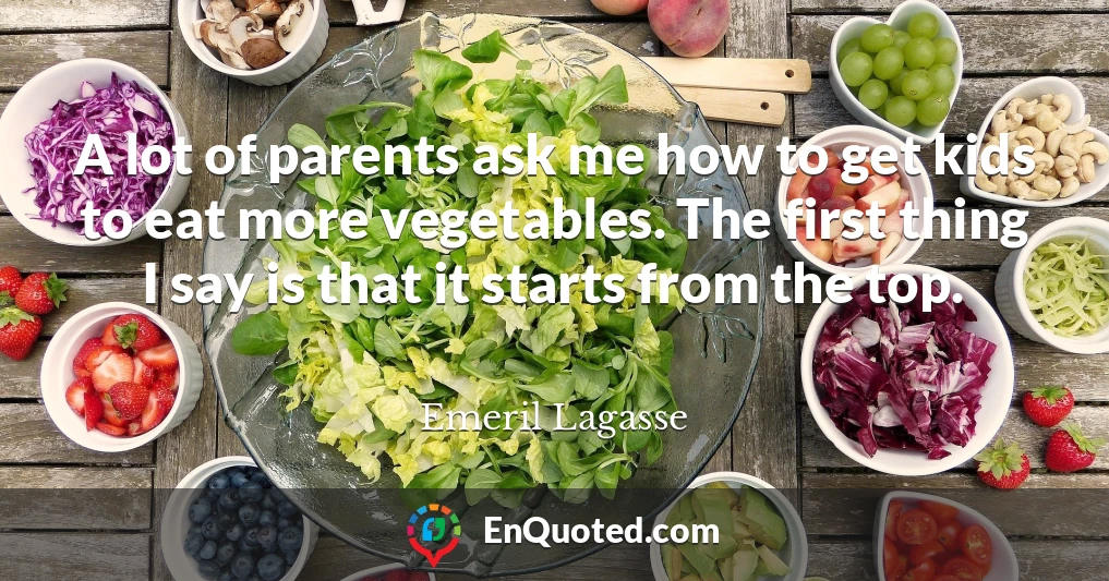A lot of parents ask me how to get kids to eat more vegetables. The first thing I say is that it starts from the top.