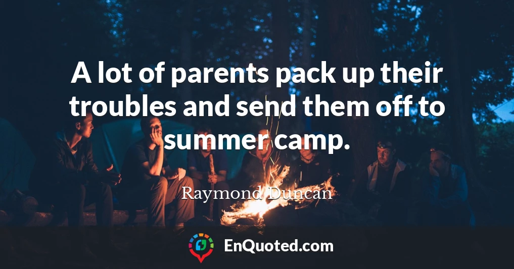 A lot of parents pack up their troubles and send them off to summer camp.