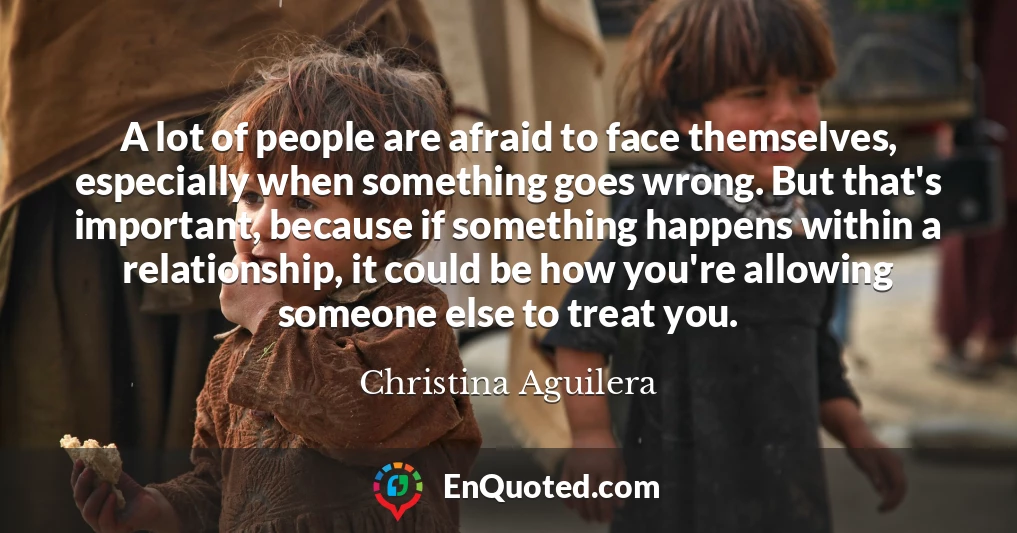 A lot of people are afraid to face themselves, especially when something goes wrong. But that's important, because if something happens within a relationship, it could be how you're allowing someone else to treat you.