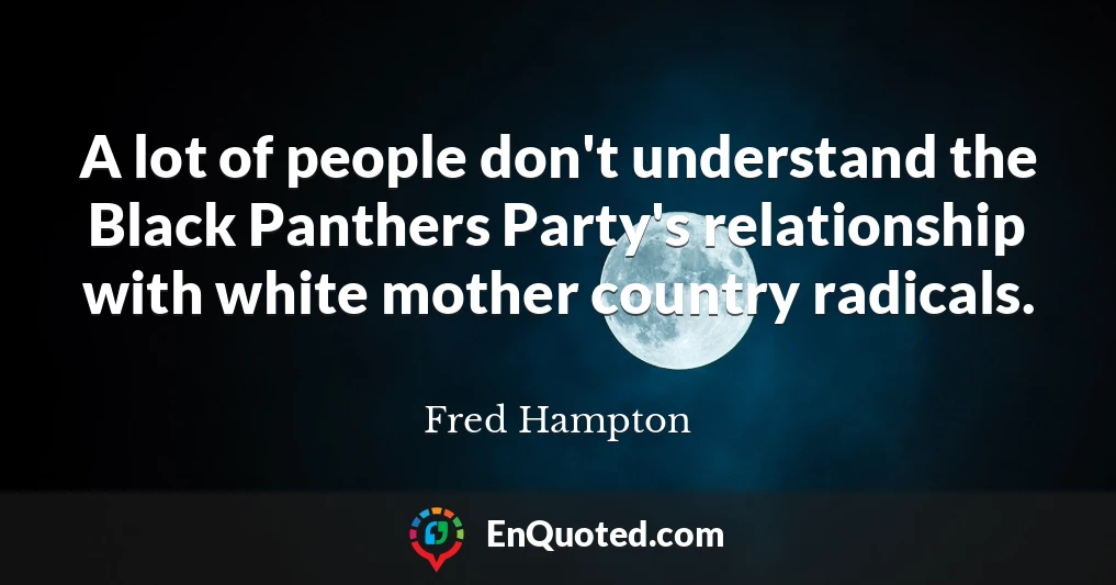A lot of people don't understand the Black Panthers Party's relationship with white mother country radicals.