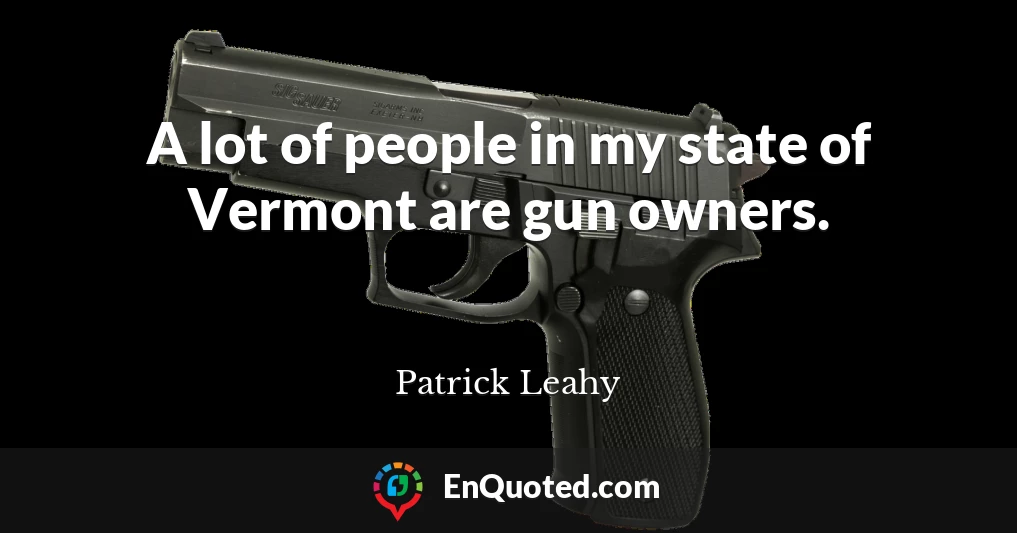 A lot of people in my state of Vermont are gun owners.