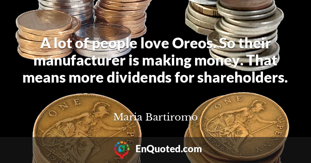 A lot of people love Oreos. So their manufacturer is making money. That means more dividends for shareholders.
