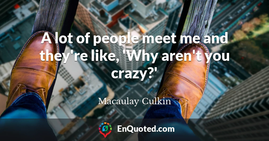 A lot of people meet me and they're like, 'Why aren't you crazy?'
