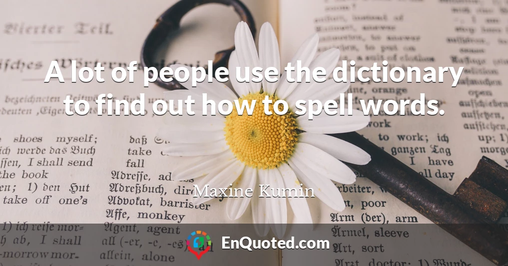A lot of people use the dictionary to find out how to spell words.