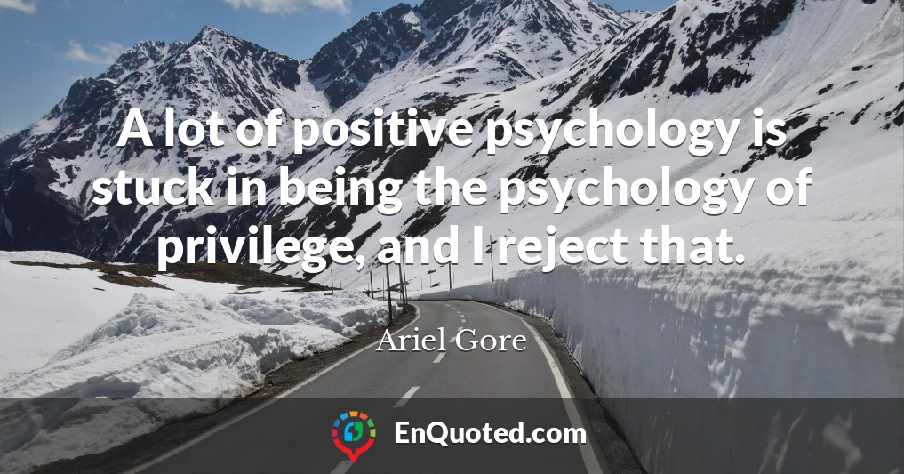 A lot of positive psychology is stuck in being the psychology of privilege, and I reject that.
