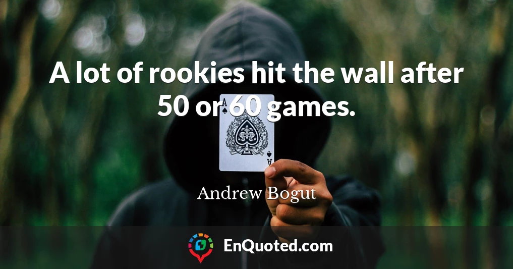 A lot of rookies hit the wall after 50 or 60 games.