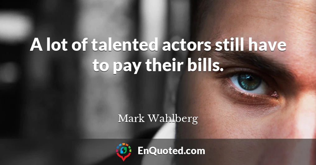 A lot of talented actors still have to pay their bills.