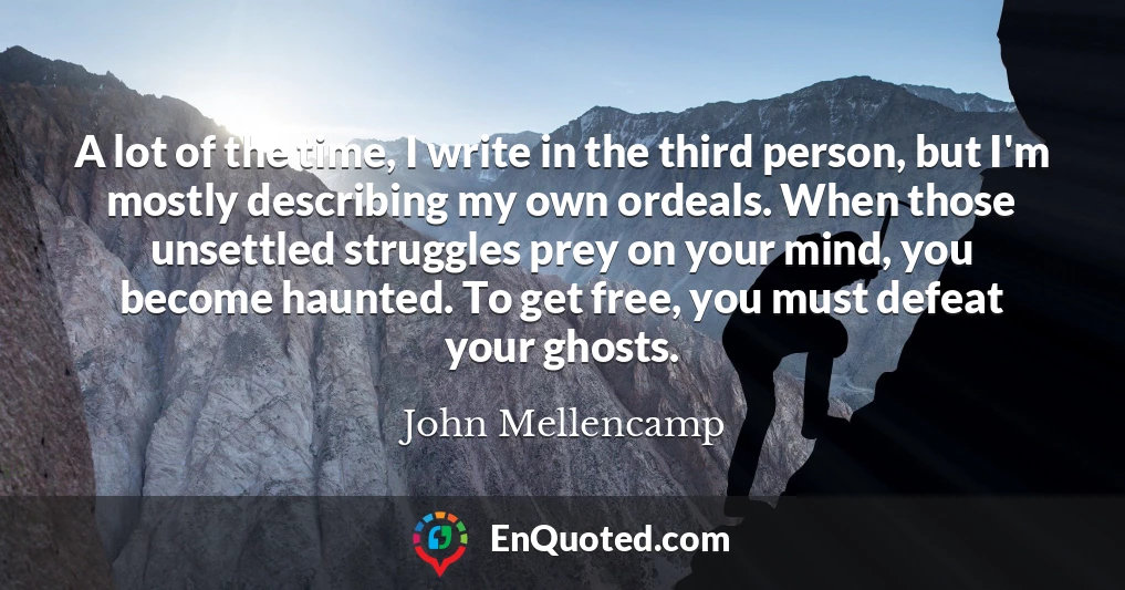 A lot of the time, I write in the third person, but I'm mostly describing my own ordeals. When those unsettled struggles prey on your mind, you become haunted. To get free, you must defeat your ghosts.
