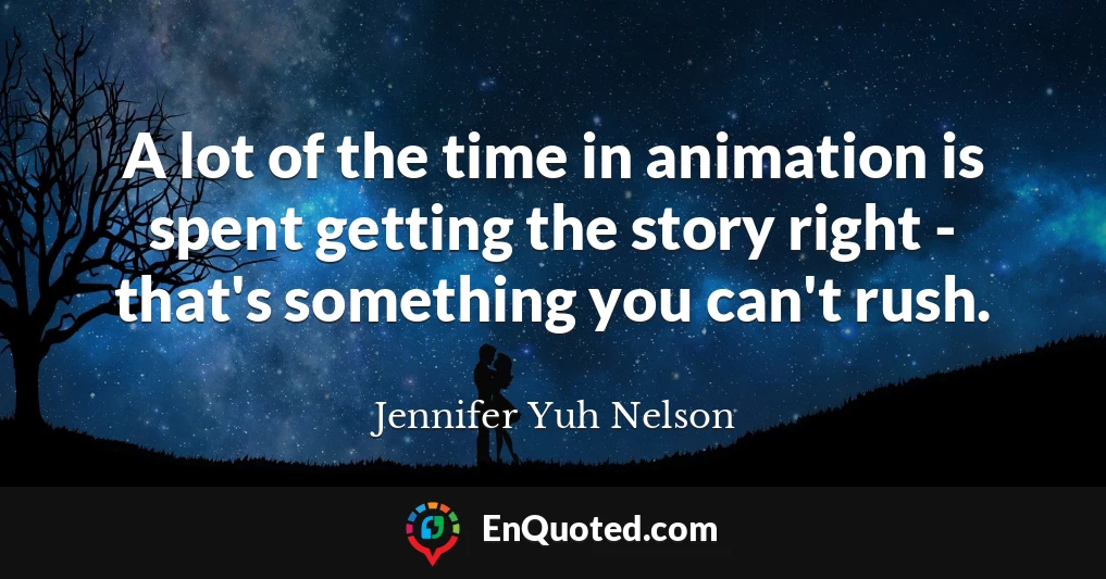A lot of the time in animation is spent getting the story right - that's something you can't rush.