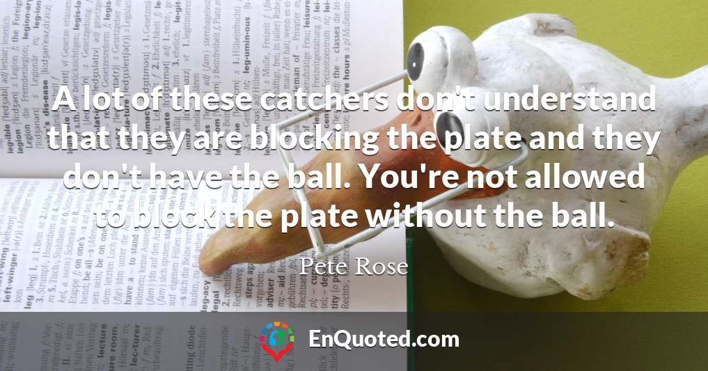 A lot of these catchers don't understand that they are blocking the plate and they don't have the ball. You're not allowed to block the plate without the ball.