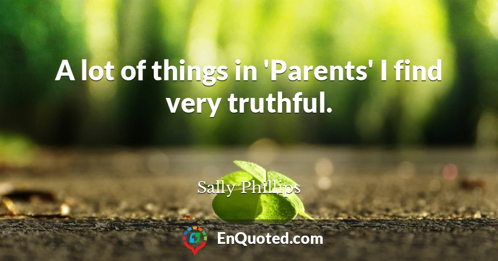 A lot of things in 'Parents' I find very truthful.