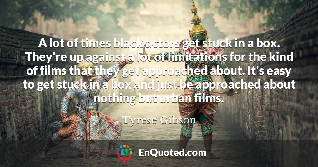 A lot of times black actors get stuck in a box. They're up against a lot of limitations for the kind of films that they get approached about. It's easy to get stuck in a box and just be approached about nothing but urban films.