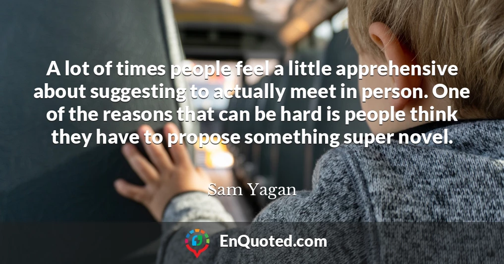 A lot of times people feel a little apprehensive about suggesting to actually meet in person. One of the reasons that can be hard is people think they have to propose something super novel.