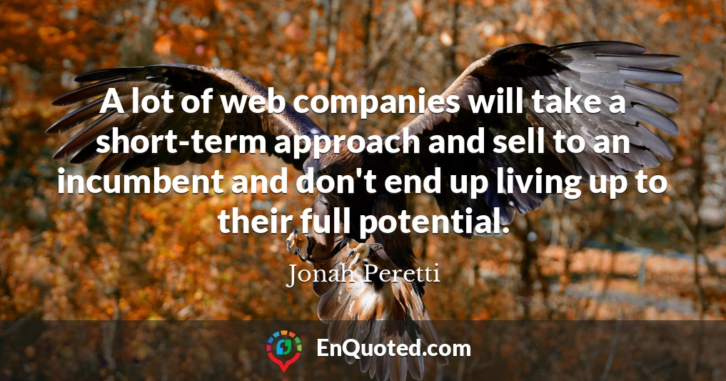 A lot of web companies will take a short-term approach and sell to an incumbent and don't end up living up to their full potential.
