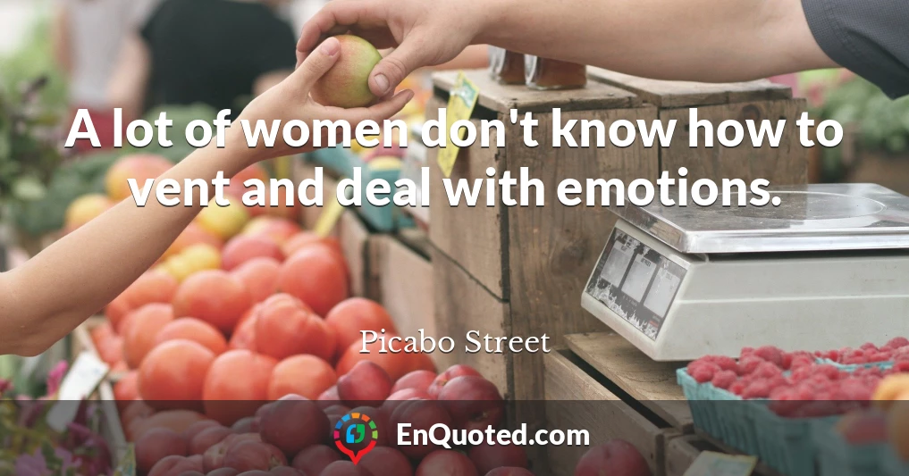 A lot of women don't know how to vent and deal with emotions.