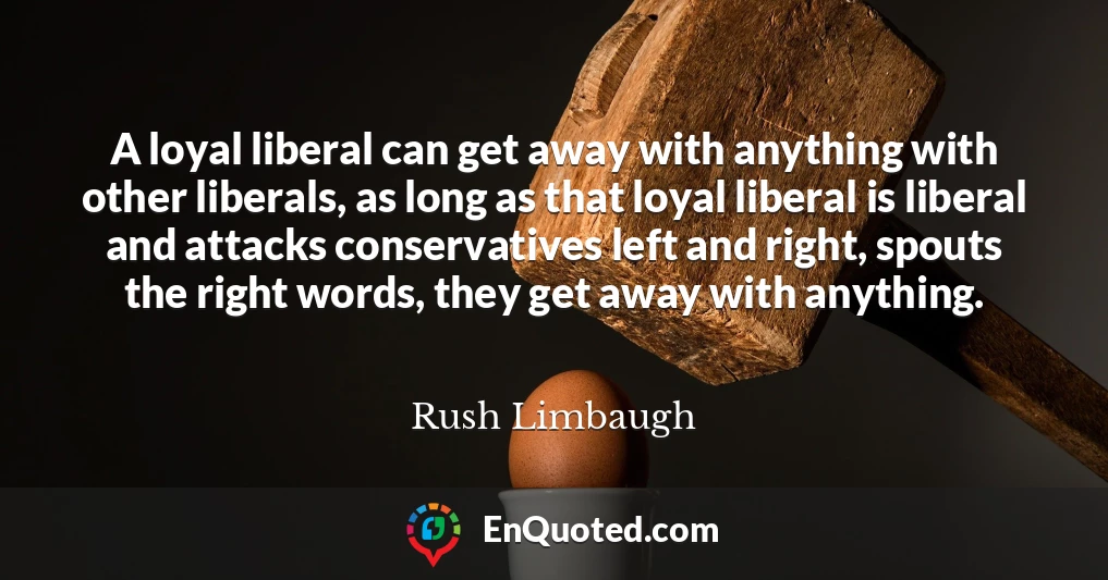 A loyal liberal can get away with anything with other liberals, as long as that loyal liberal is liberal and attacks conservatives left and right, spouts the right words, they get away with anything.