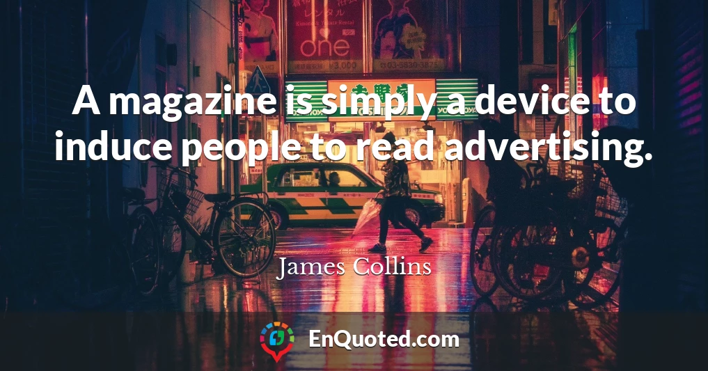 A magazine is simply a device to induce people to read advertising.