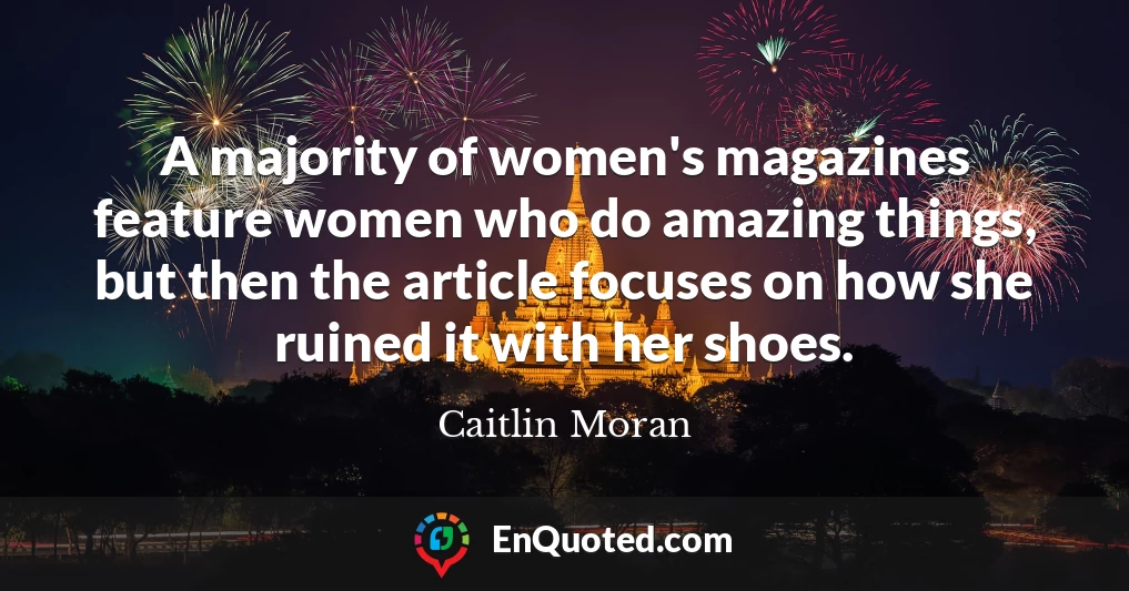 A majority of women's magazines feature women who do amazing things, but then the article focuses on how she ruined it with her shoes.