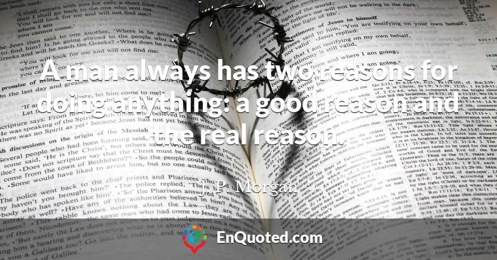 A man always has two reasons for doing anything: a good reason and the real reason.