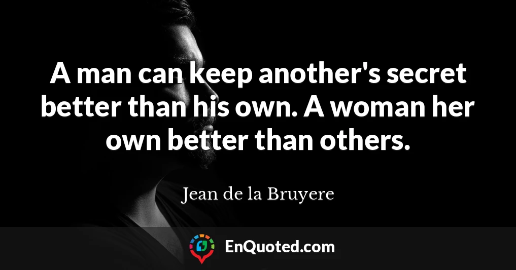 A man can keep another's secret better than his own. A woman her own better than others.