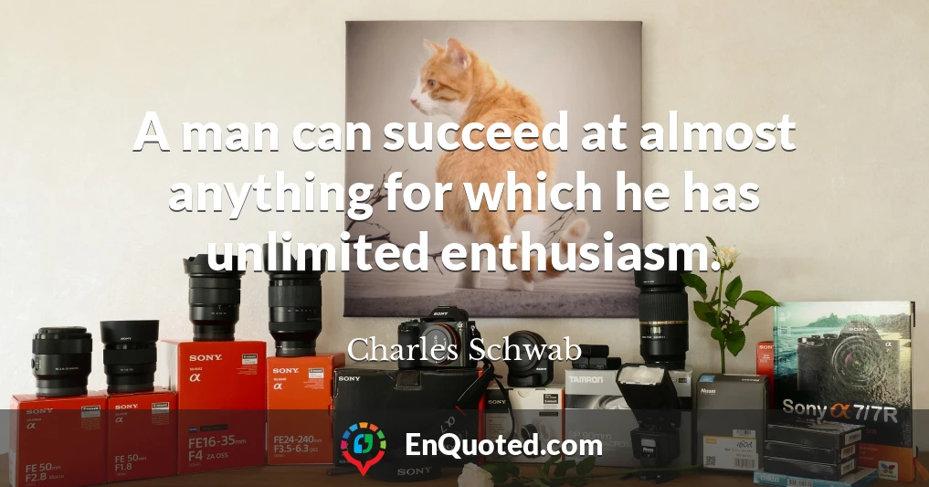 A man can succeed at almost anything for which he has unlimited enthusiasm.
