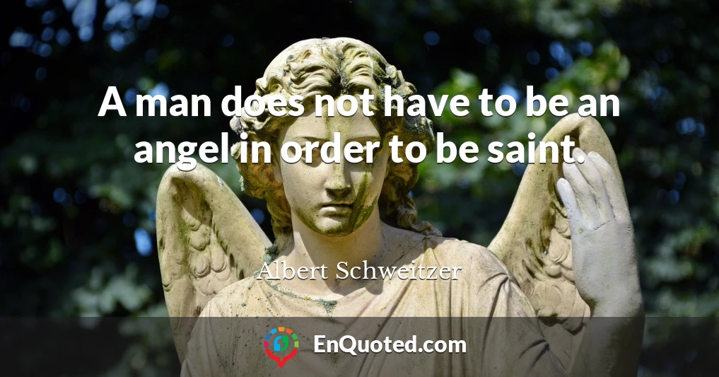 A man does not have to be an angel in order to be saint.