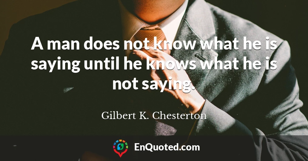 A man does not know what he is saying until he knows what he is not saying.